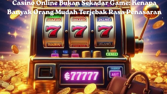 Casino Online Bukan Sekadar Game Kenapa Banyak Orang Mudah Terjebak Rasa Penasaran