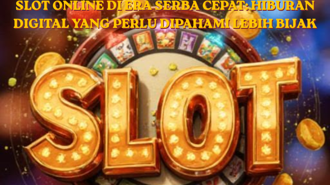 Slot Online di Era Serba Cepat Hiburan Digital yang Perlu Dipahami Lebih Bijak