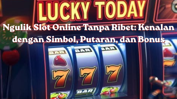 Ngulik Slot Online Tanpa Ribet Kenalan dengan Simbol, Putaran, dan Bonus