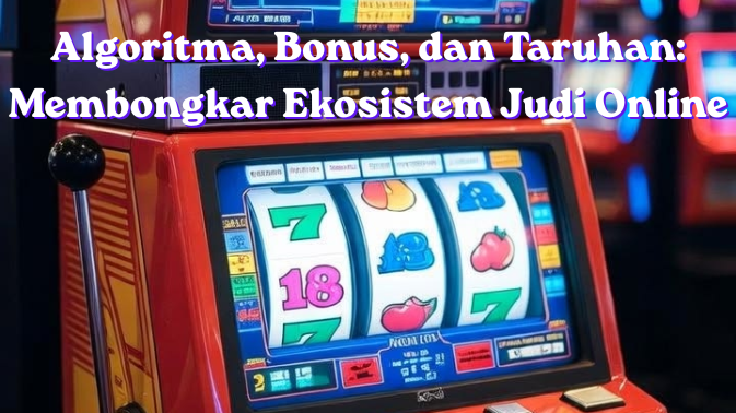 Algoritma, Bonus, dan Taruhan Membongkar Ekosistem Judi Online